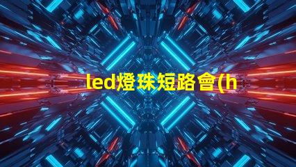 led燈珠短路會(huì)著火嗎