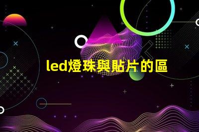 led燈珠與貼片的區(qū)別