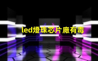 led燈珠芯片廠有毒嗎