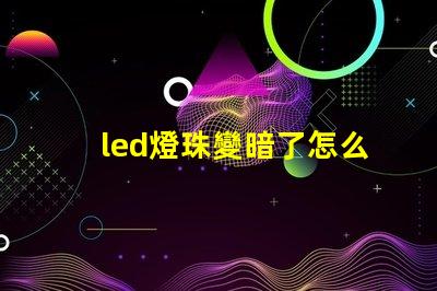led燈珠變暗了怎么辦