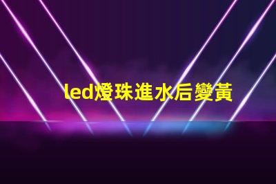 led燈珠進水后變黃