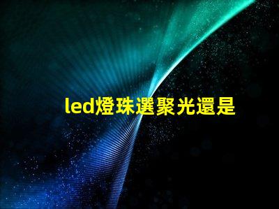 led燈珠選聚光還是散光