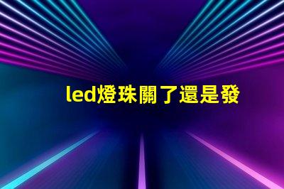 led燈珠關了還是發(fā)微光