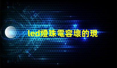 led燈珠電容壞的現(xiàn)象