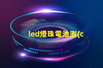 led燈珠電池測(cè)試不行