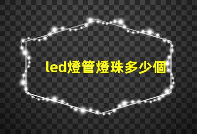 led燈管燈珠多少個(gè)