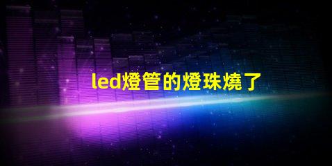 led燈管的燈珠燒了