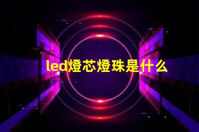 led燈芯燈珠是什么連接