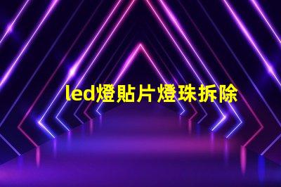 led燈貼片燈珠拆除