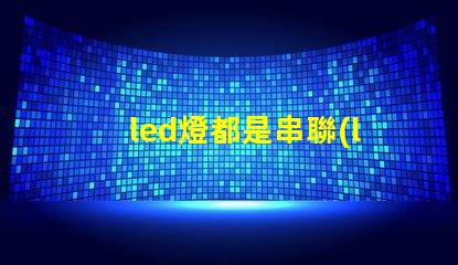 led燈都是串聯(lián)的嗎（led燈的串聯(lián)原理解析）