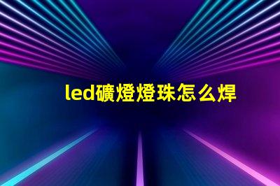 led礦燈燈珠怎么焊接