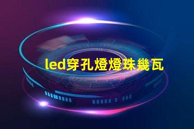 led穿孔燈燈珠幾瓦