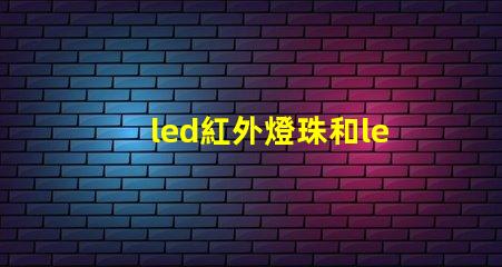 led紅外燈珠和led非紅外燈珠有什么區別？
