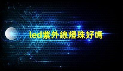 led紫外線燈珠好嗎