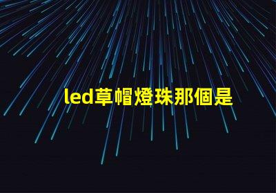 led草帽燈珠那個是正