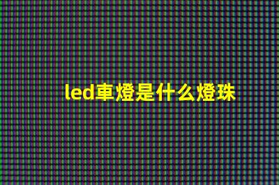 led車燈是什么燈珠