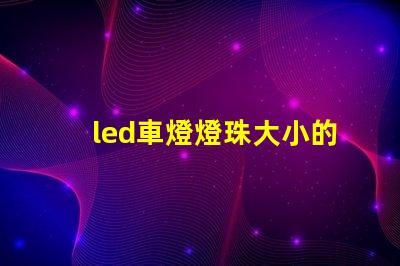 led車燈燈珠大小的區別