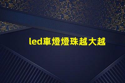 led車燈燈珠越大越亮