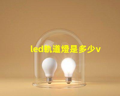 led軌道燈是多少v燈珠