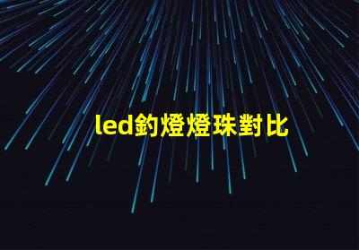 led釣燈燈珠對比