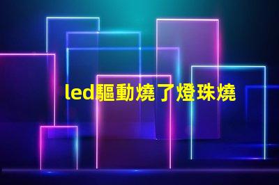 led驅動燒了燈珠燒了區別