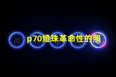 p70燈珠革命性的照明技術將改變未來照明產業