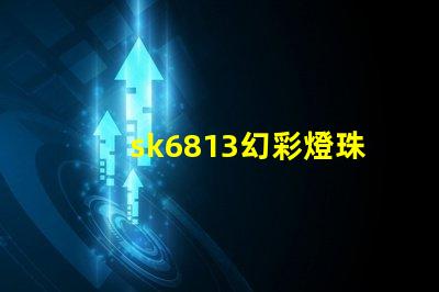 sk6813幻彩燈珠價(jià)格實(shí)惠,讓你的燈光更加絢麗