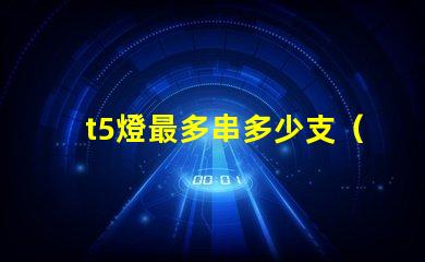 t5燈最多串多少支（t5燈串聯(lián)數(shù)量上限）