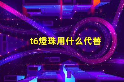 t6燈珠用什么代替
