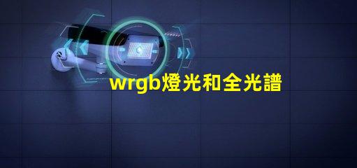 wrgb燈光和全光譜的區別？