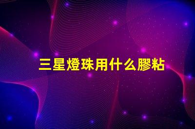 三星燈珠用什么膠粘