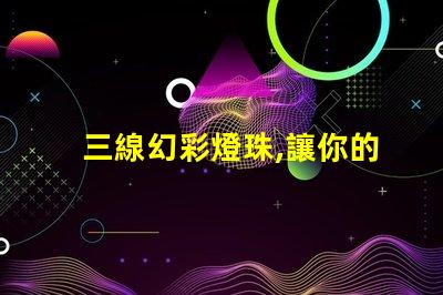 三線幻彩燈珠,讓你的家更加有情調(diào)