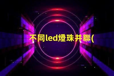 不同led燈珠并聯(lián)