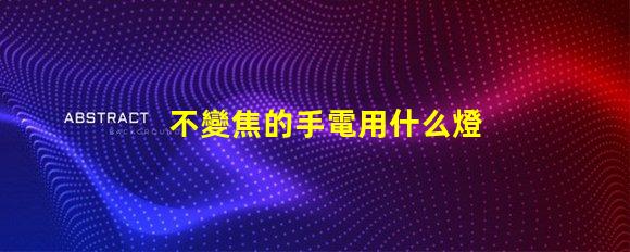 不變焦的手電用什么燈珠