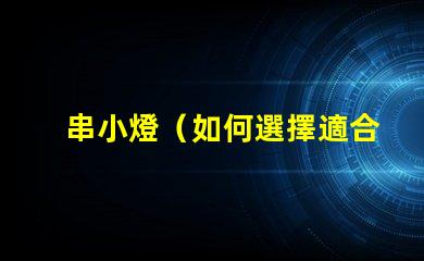 串小燈（如何選擇適合室內裝飾的串小燈）