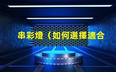 串彩燈（如何選擇適合的串彩燈）