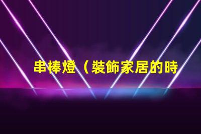 串棒燈（裝飾家居的時尚新選擇）