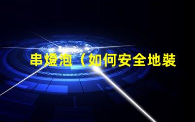 串燈泡（如何安全地裝飾和使用串燈泡）