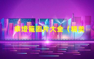 串燈籠圖片大全（精美多樣的串燈籠圖片）