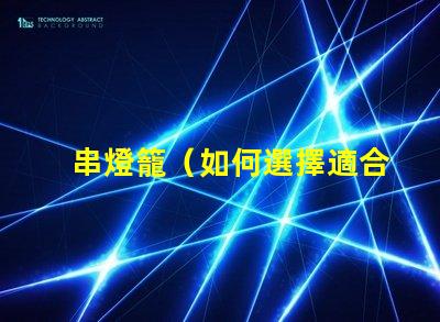 串燈籠（如何選擇適合室內裝飾的串燈籠）