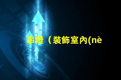 串燈（裝飾室內(nèi)外的必備燈串）
