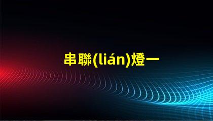 串聯(lián)燈一閃一閃（浪漫夜晚的點亮方式）