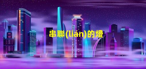 串聯(lián)的燈（如何安裝串聯(lián)的燈）