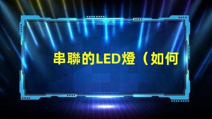 串聯的LED燈（如何實現多個LED燈的串聯效果）