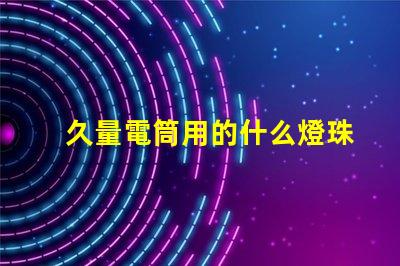 久量電筒用的什么燈珠