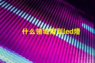 什么領域用到led燈珠多