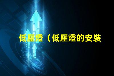 低壓燈（低壓燈的安裝和使用要注意什么）