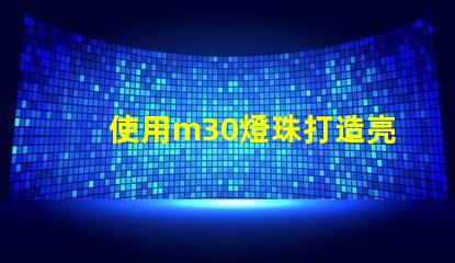 使用m30燈珠打造亮高效的照明系統(tǒng)