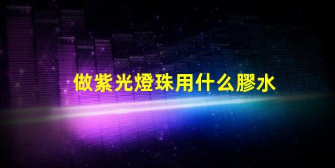 做紫光燈珠用什么膠水