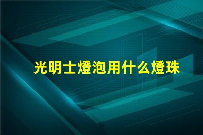 光明士燈泡用什么燈珠